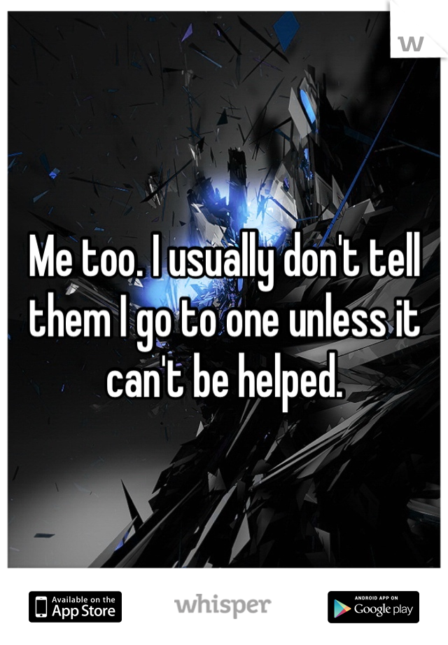 Me too. I usually don't tell them I go to one unless it can't be helped.