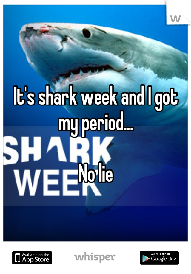 It's shark week and I got my period...

No lie