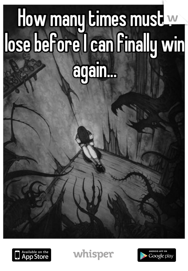 How many times must I lose before I can finally win again...