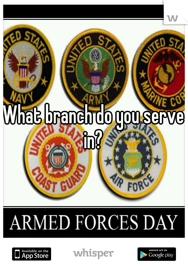 What branch do you serve in? 