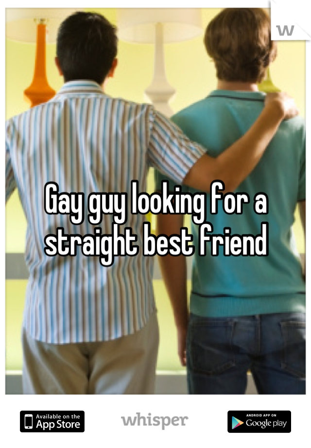 Gay guy looking for a straight best friend