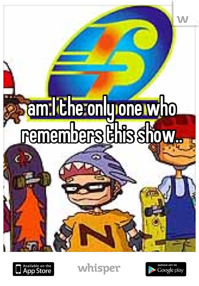 am I the only one who remembers this show..