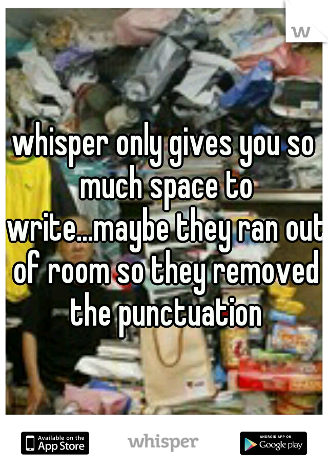 whisper only gives you so much space to write...maybe they ran out of room so they removed the punctuation
