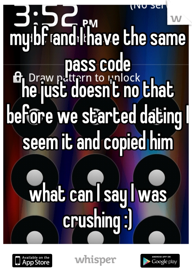my bf and I have the same pass code 
he just doesn't no that before we started dating I seem it and copied him

what can I say I was crushing :)