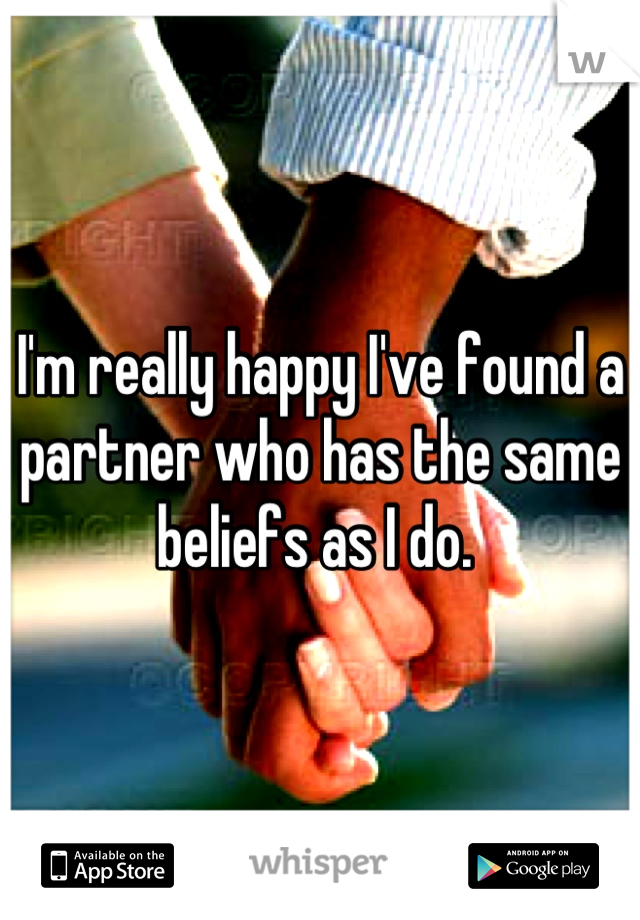 I'm really happy I've found a partner who has the same beliefs as I do. 