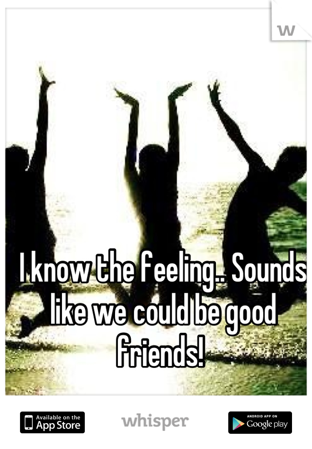 I know the feeling.. Sounds like we could be good friends! 