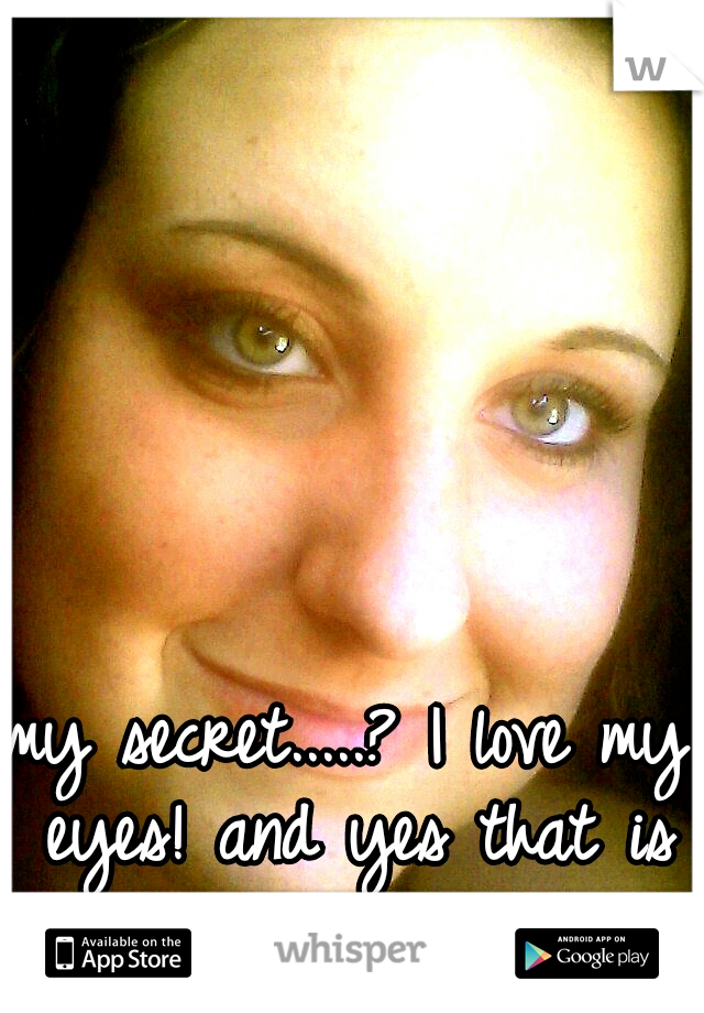 my secret.....? I love my eyes! and yes that is me.