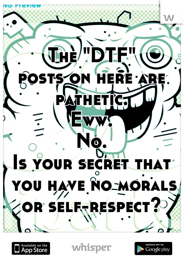 The "DTF" 
posts on here are
pathetic.
Eww.
No.
Is your secret that
 you have no morals or self-respect?