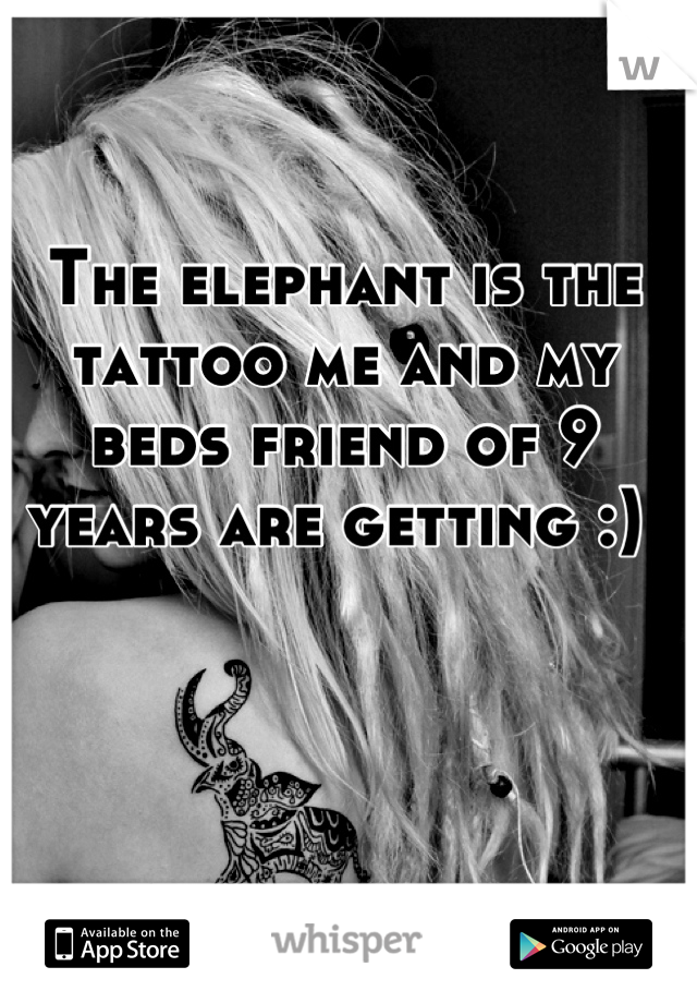 The elephant is the tattoo me and my beds friend of 9 years are getting :) 
