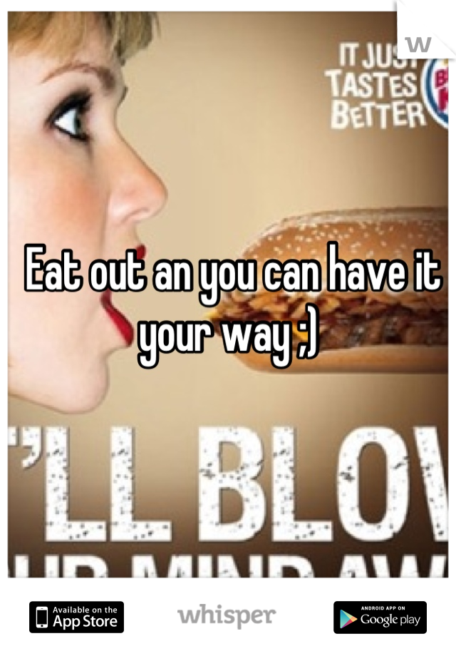 Eat out an you can have it your way ;) 