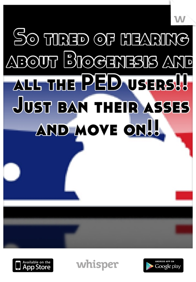 So tired of hearing about Biogenesis and all the PED users!! Just ban their asses and move on!! 