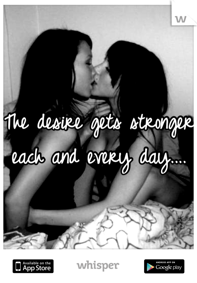 The desire gets stronger each and every day....