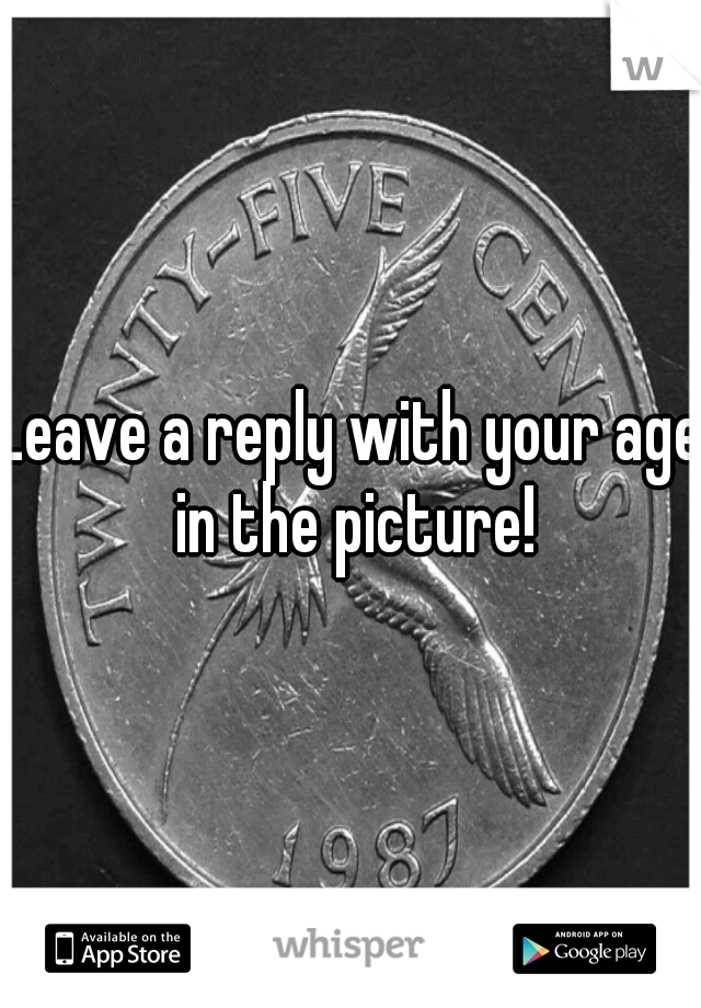 Leave a reply with your age in the picture!