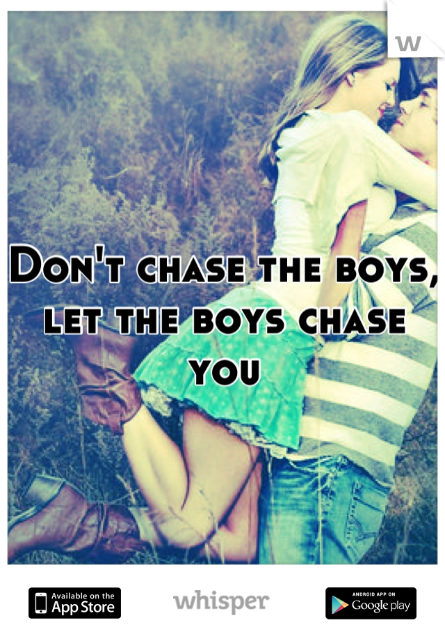 Don't chase the boys, let the boys chase you