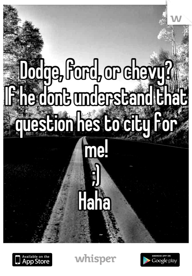 Dodge, ford, or chevy? 
If he dont understand that question hes to city for me!
;)
Haha 
