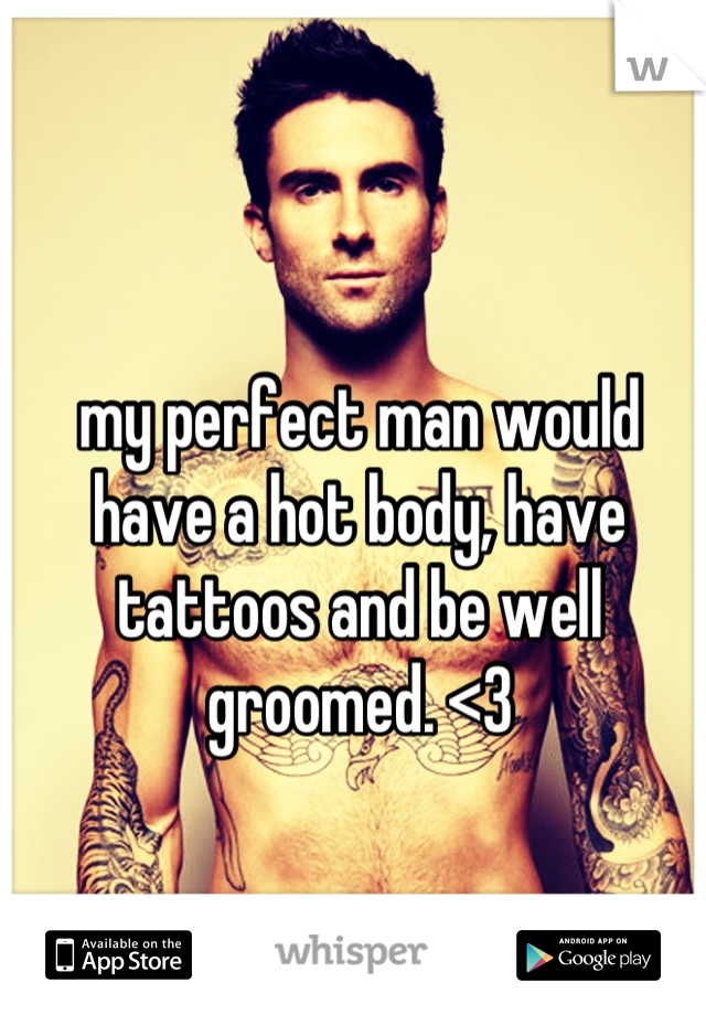 my perfect man would have a hot body, have tattoos and be well groomed. <3