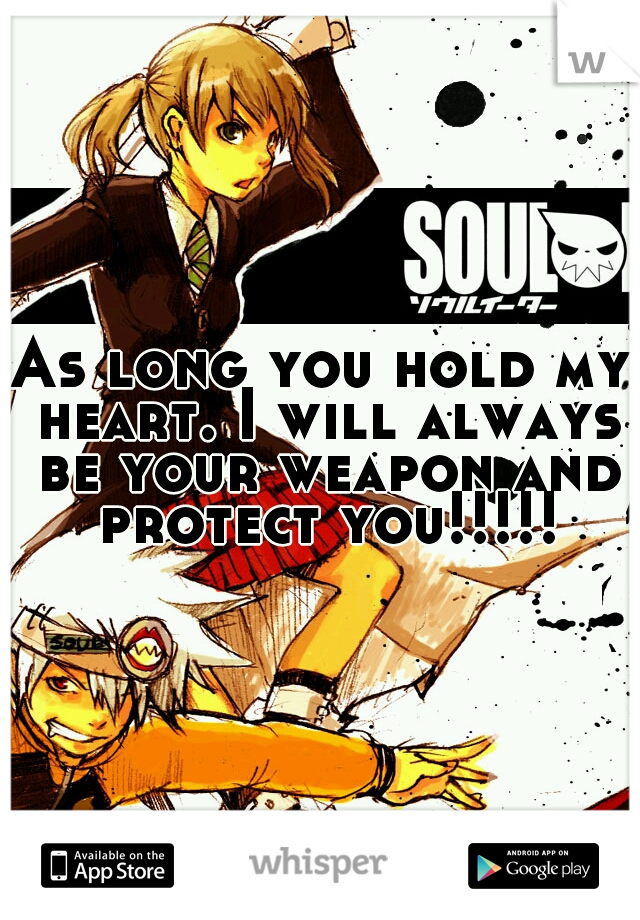 As long you hold my heart. I will always be your weapon and protect you!!!!!