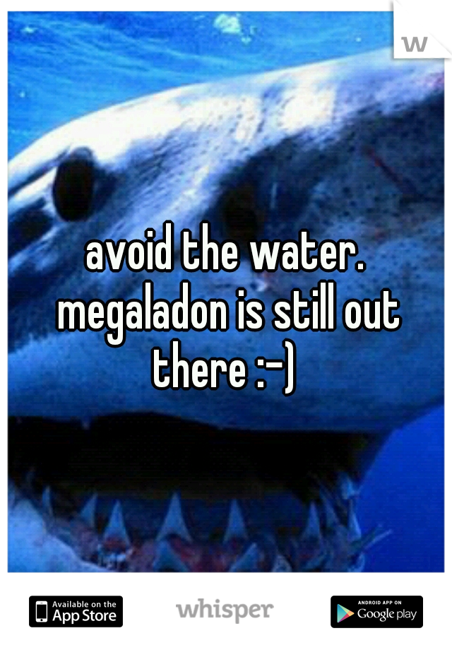 avoid the water. megaladon is still out there :-) 