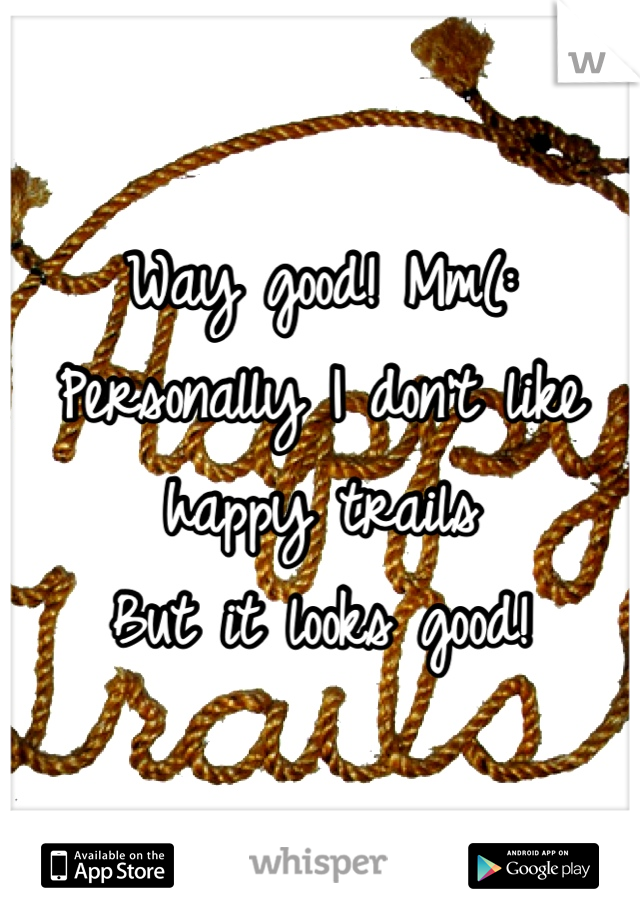 Way good! Mm(: 
Personally I don't like happy trails
But it looks good!
