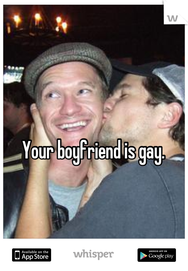 Your boyfriend is gay.