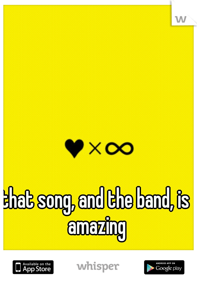 that song, and the band, is amazing