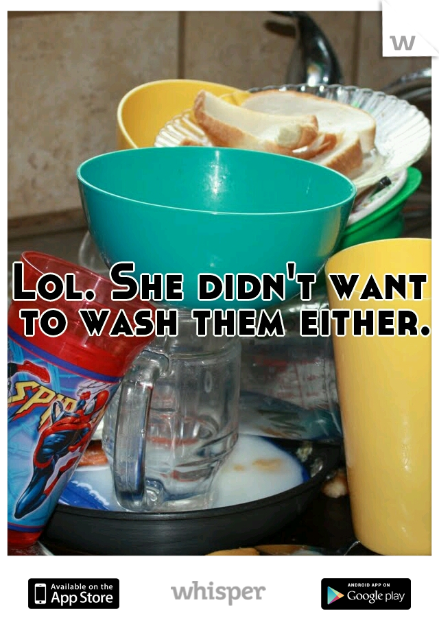 Lol. She didn't want to wash them either.