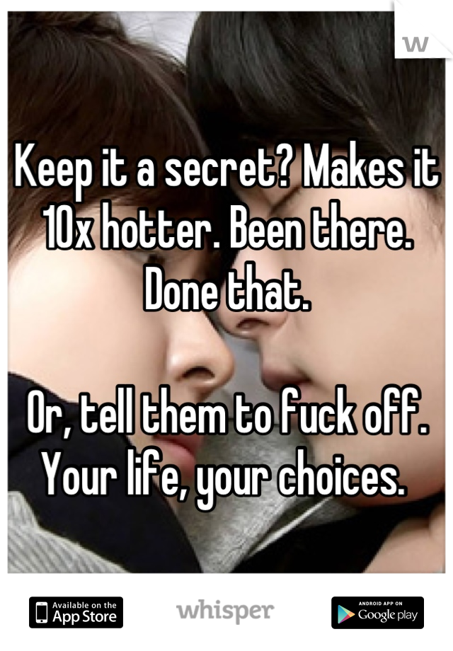Keep it a secret? Makes it 10x hotter. Been there. Done that. 

Or, tell them to fuck off. Your life, your choices. 