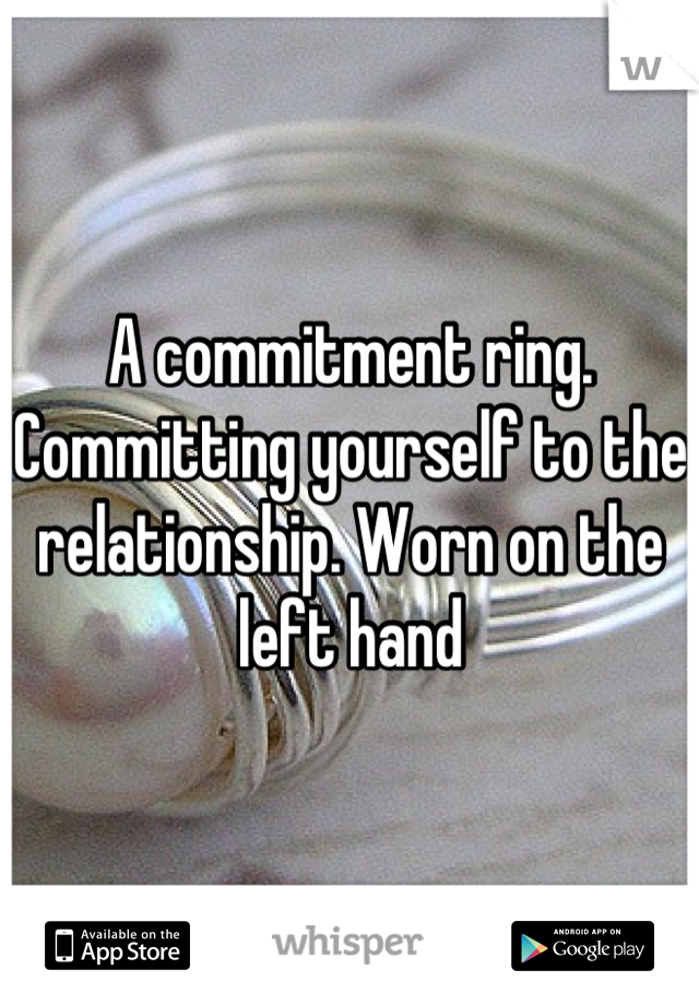 A commitment ring. Committing yourself to the relationship. Worn on the left hand