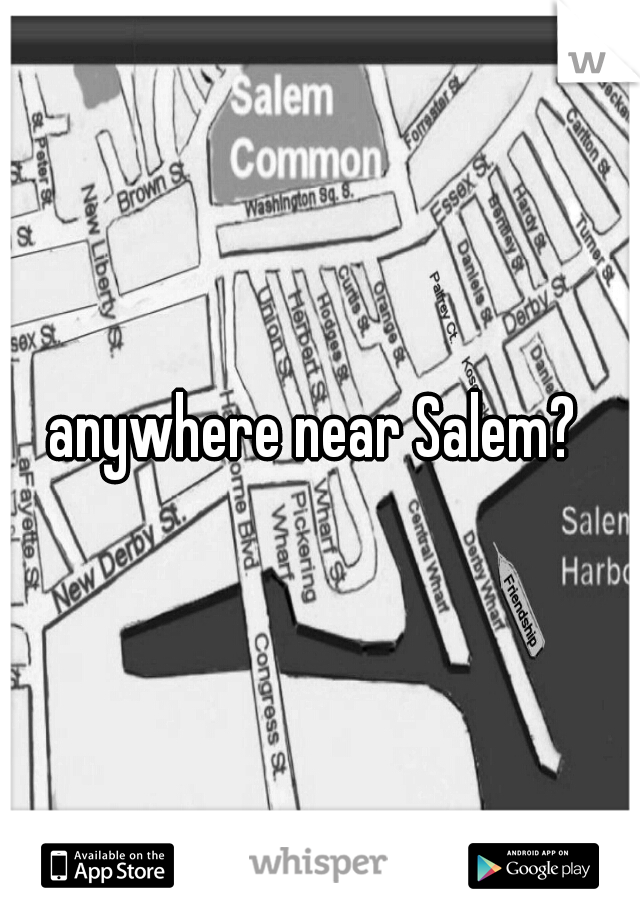 anywhere near Salem? 
