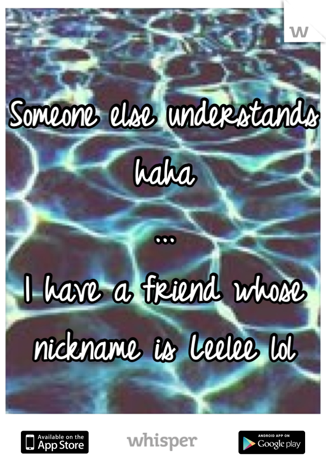 Someone else understands haha
...
I have a friend whose nickname is Leelee lol