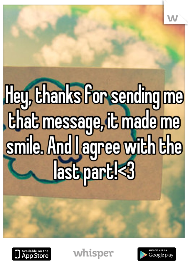 Hey, thanks for sending me that message, it made me smile. And I agree with the last part!<3