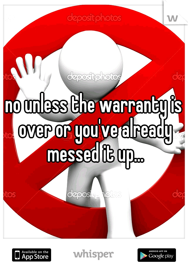 no unless the warranty is over or you've already messed it up...