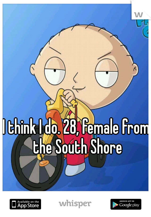 I think I do. 28, female from the South Shore