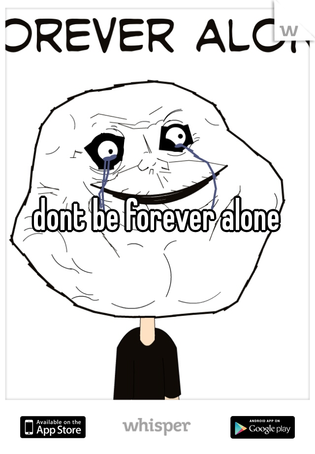 dont be forever alone