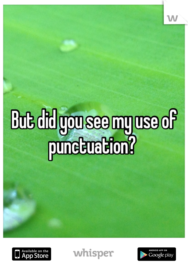 But did you see my use of punctuation? 