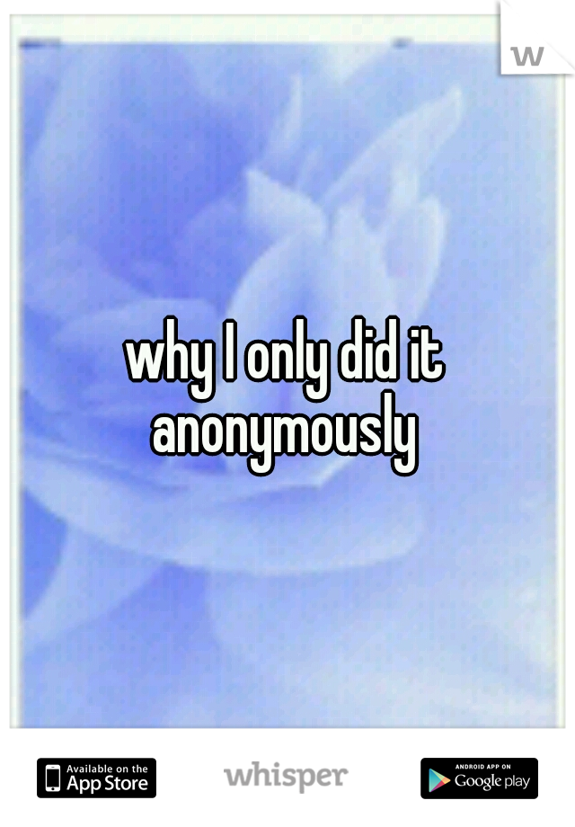 why I only did it anonymously 