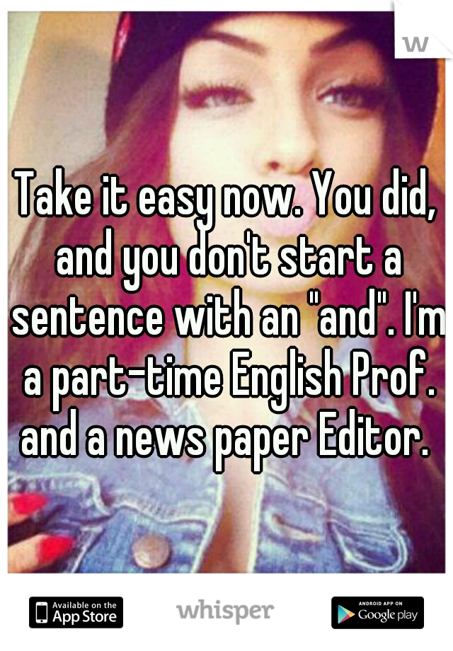 Take it easy now. You did, and you don't start a sentence with an "and". I'm a part-time English Prof. and a news paper Editor. 