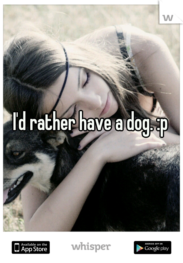 I'd rather have a dog. :p