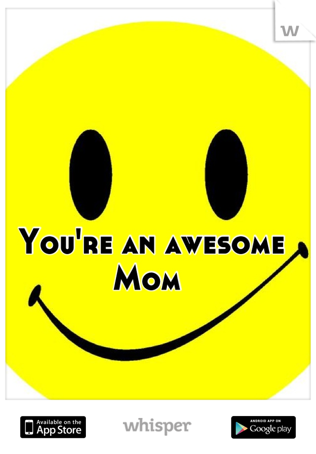 You're an awesome 
Mom 