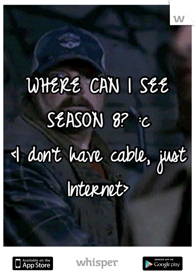 WHERE CAN I SEE SEASON 8? :c 
<I don't have cable, just Internet>