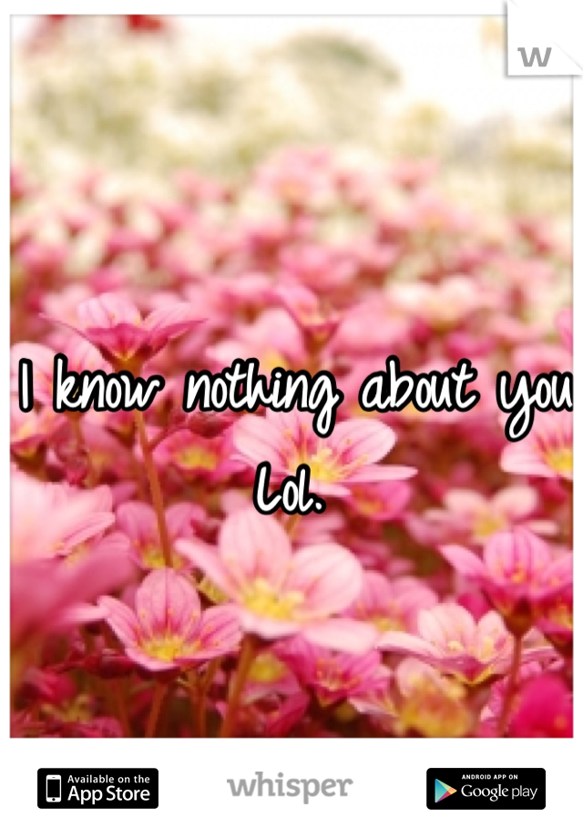 I know nothing about you. Lol. 