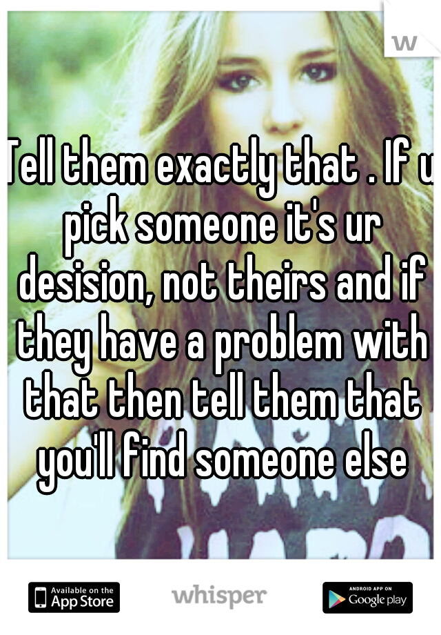 Tell them exactly that . If u pick someone it's ur desision, not theirs and if they have a problem with that then tell them that you'll find someone else