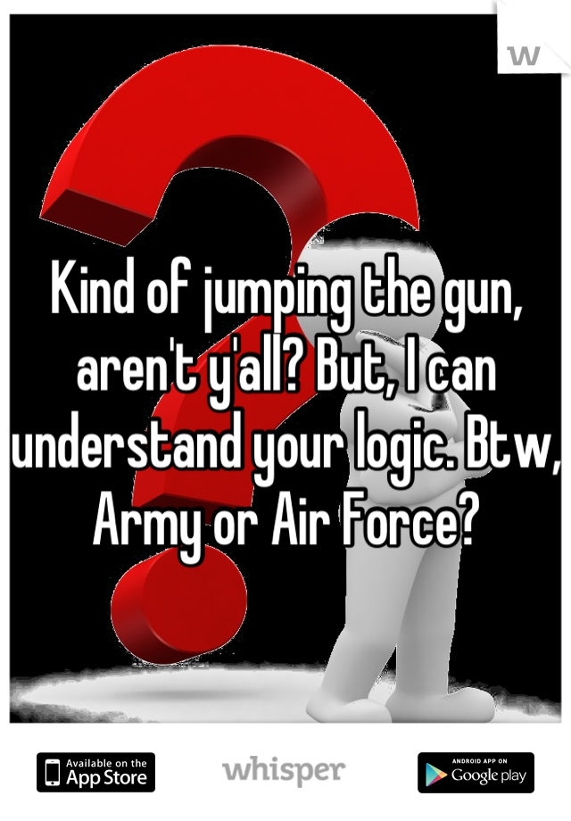 Kind of jumping the gun, aren't y'all? But, I can understand your logic. Btw, Army or Air Force?