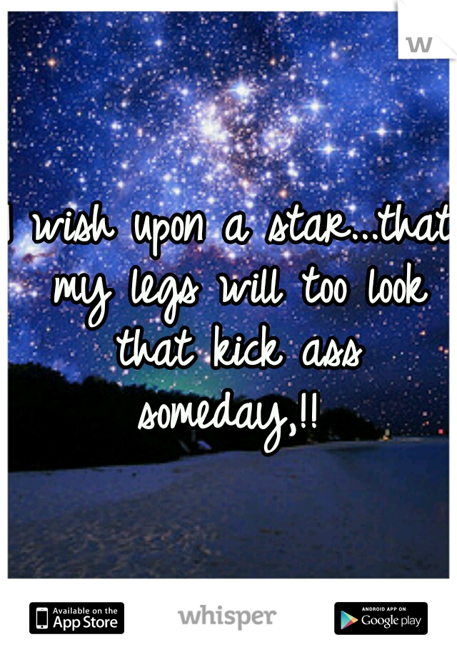 I wish upon a star...that my legs will too look that kick ass someday,!! 