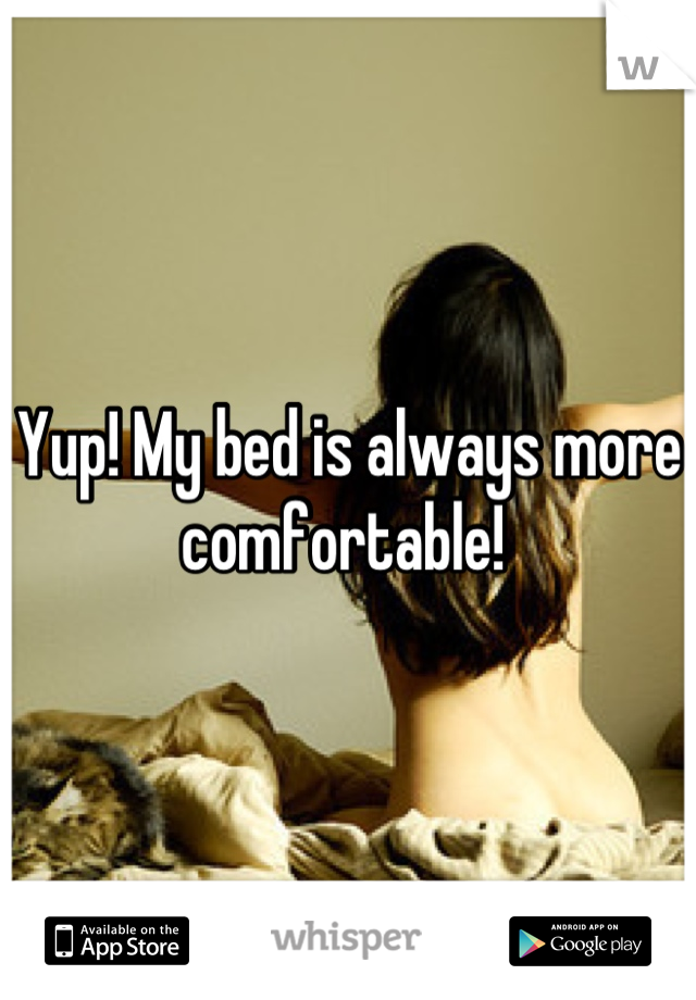 Yup! My bed is always more comfortable! 