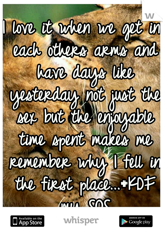 I love it when we get in each others arms and have days like yesterday not just the sex but the enjoyable time spent makes me remember why I fell in the first place...#KDF my SOS