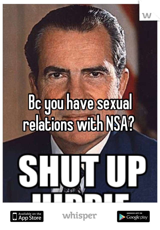 Bc you have sexual relations with NSA? 