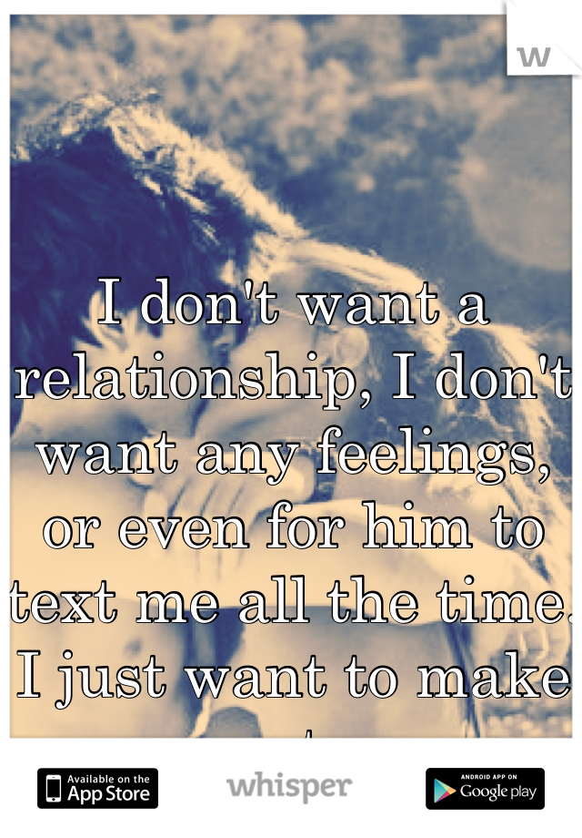 I don't want a relationship, I don't want any feelings, or even for him to text me all the time. I just want to make out. 