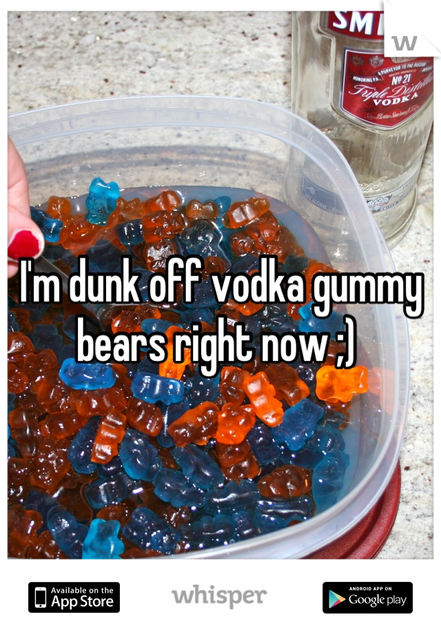 I'm dunk off vodka gummy bears right now ;) 