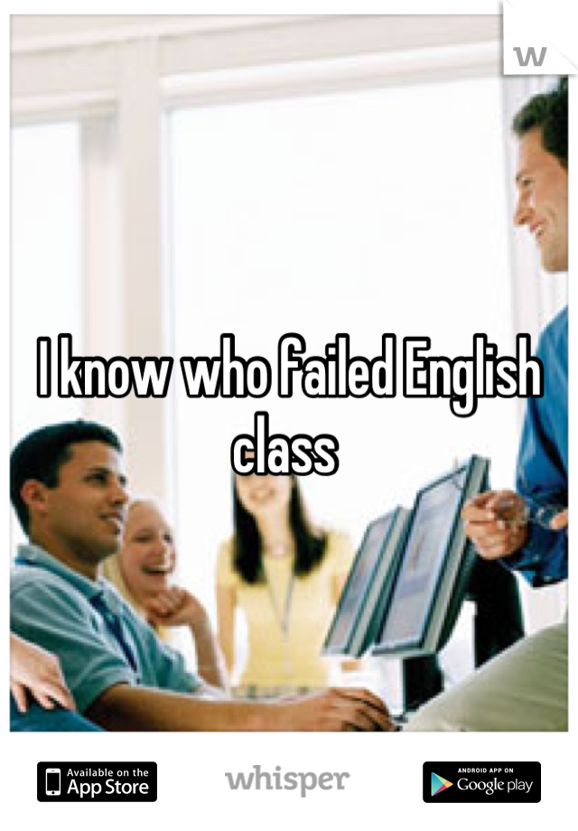 I know who failed English class 